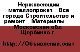 Нержавеющий металлопрокат - Все города Строительство и ремонт » Материалы   . Московская обл.,Щербинка г.